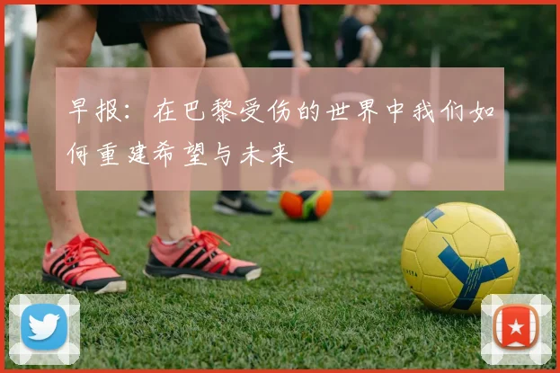 早报：在巴黎受伤的世界中我们如何重建希望与未来