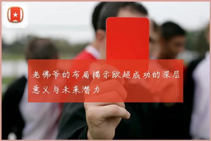 老佛爷的布局揭示欧超成功的深层意义与未来潜力