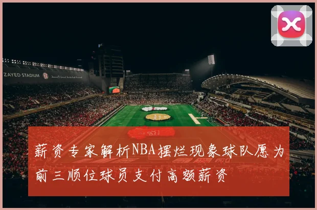薪资专家解析NBA摆烂现象球队愿为前三顺位球员支付高额薪资