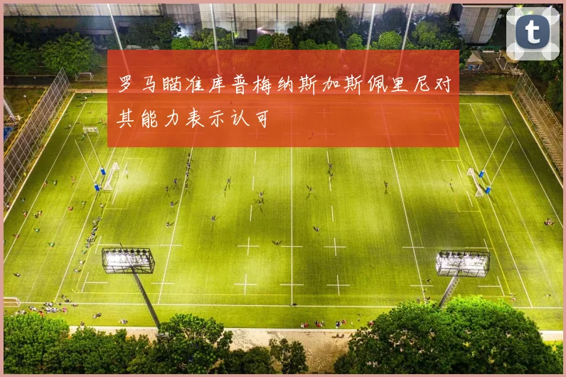 罗马瞄准库普梅纳斯加斯佩里尼对其能力表示认可