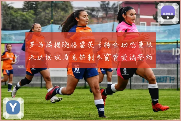 罗马诺揭晓格雷茨卡转会动态曼联未达协议马竞热刺冬窗曾尝试签约