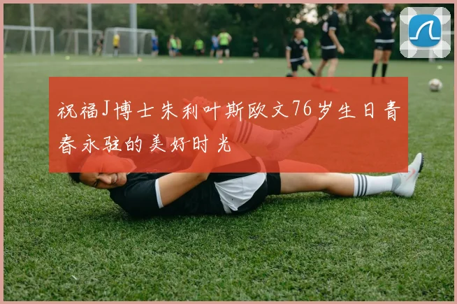 祝福J博士朱利叶斯欧文76岁生日青春永驻的美好时光