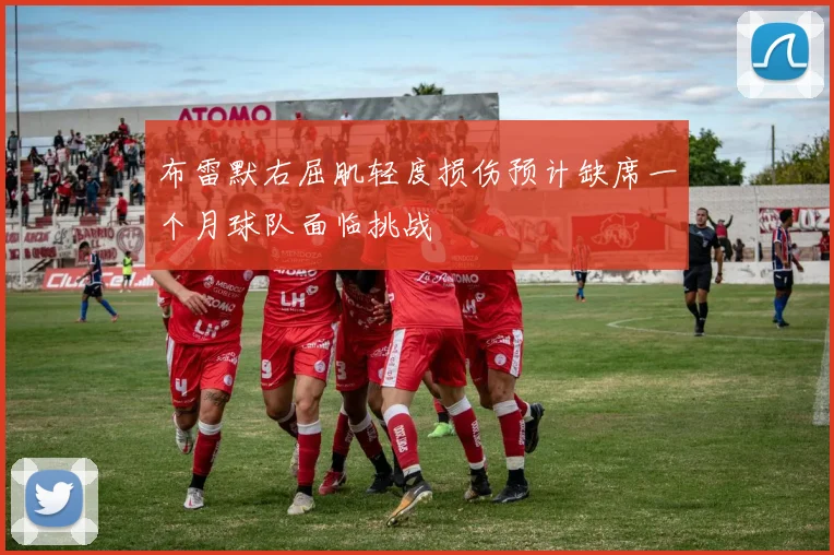 布雷默右屈肌轻度损伤预计缺席一个月球队面临挑战
