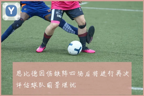 恩比德因伤缺阵四场后将进行再次评估球队前景堪忧