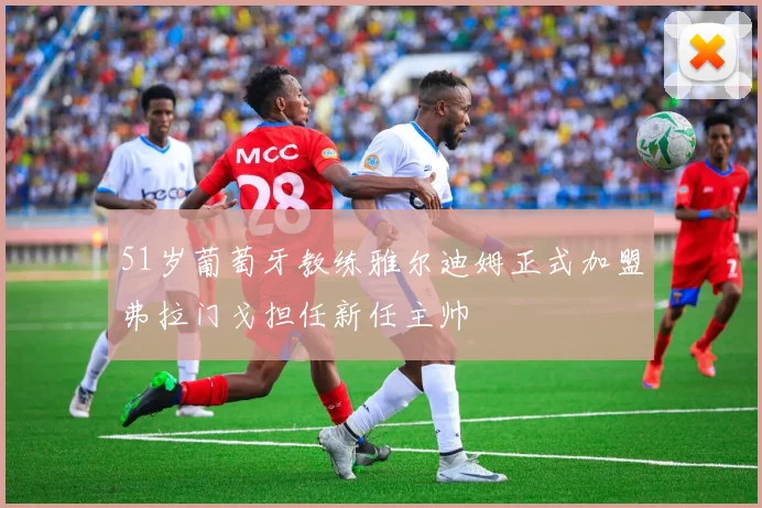 51岁葡萄牙教练雅尔迪姆正式加盟弗拉门戈担任新任主帅