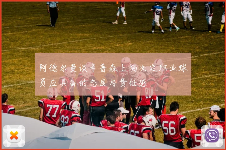 阿德尔曼谈辛普森上场决定职业球员应具备的态度与责任感