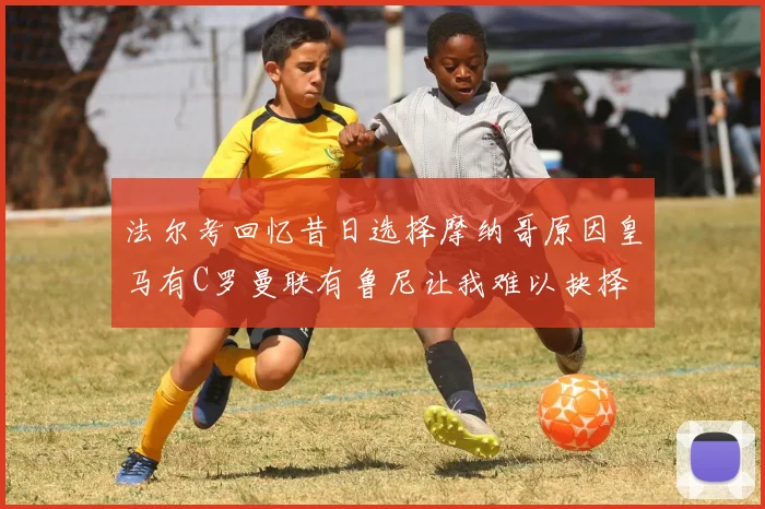 法尔考回忆昔日选择摩纳哥原因皇马有C罗曼联有鲁尼让我难以抉择
