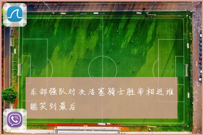 东部强队对决活塞骑士胜率相近谁能笑到最后