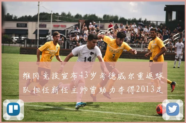 维冈竞技宣布43岁考德威尔重返球队担任新任主帅曾助力夺得2013足总杯